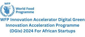 WFP Innovation Accelerator Digital Green Innovation Acceleration Programme (DGIx) 2024 For African Startups